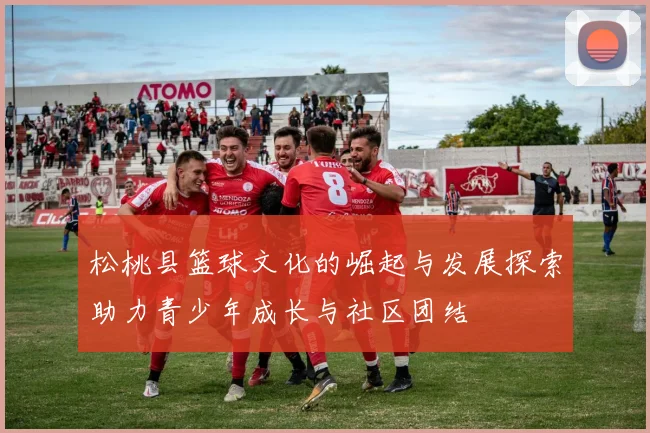 松桃县篮球文化的崛起与发展探索助力青少年成长与社区团结