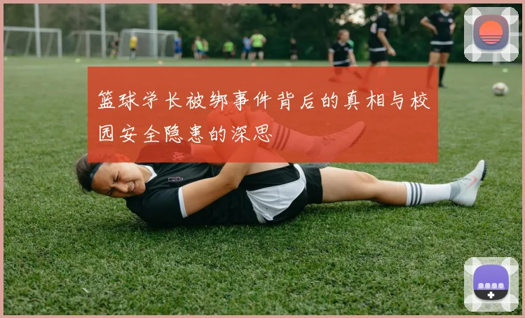 篮球学长被绑事件背后的真相与校园安全隐患的深思