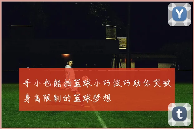 手小也能拍篮球小巧技巧助你突破身高限制的篮球梦想