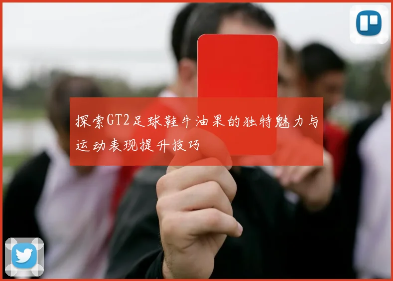 探索GT2足球鞋牛油果的独特魅力与运动表现提升技巧